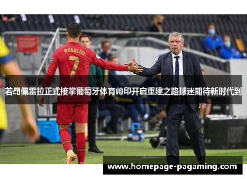 若昂佩雷拉正式接掌葡萄牙体育帅印开启重建之路球迷期待新时代到 若昂佩雷拉正式接掌葡萄牙体育帅印开启重建之路球迷期待新时代到