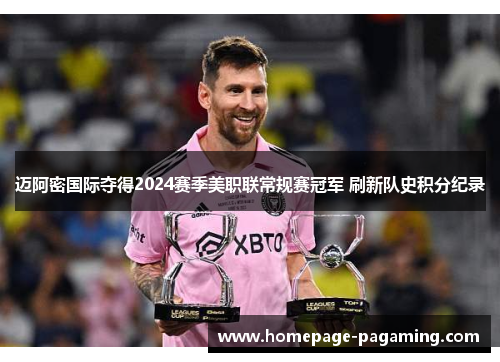 迈阿密国际夺得2024赛季美职联常规赛冠军 刷新队史积分纪录 迈阿密国际夺得2024赛季美职联常规赛冠军 刷新队史积分纪录