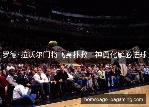 罗德·拉沃尔门将飞身扑救，神勇化解必进球